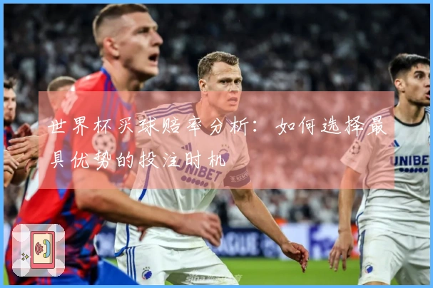 世界杯买球赔率分析：如何选择最具优势的投注时机