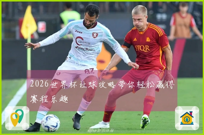 2026世界杯让球攻略带你轻松赢得赛程乐趣