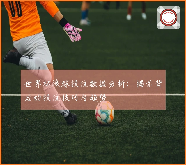 世界杯滚球投注数据分析：揭示背后的投注技巧与趋势