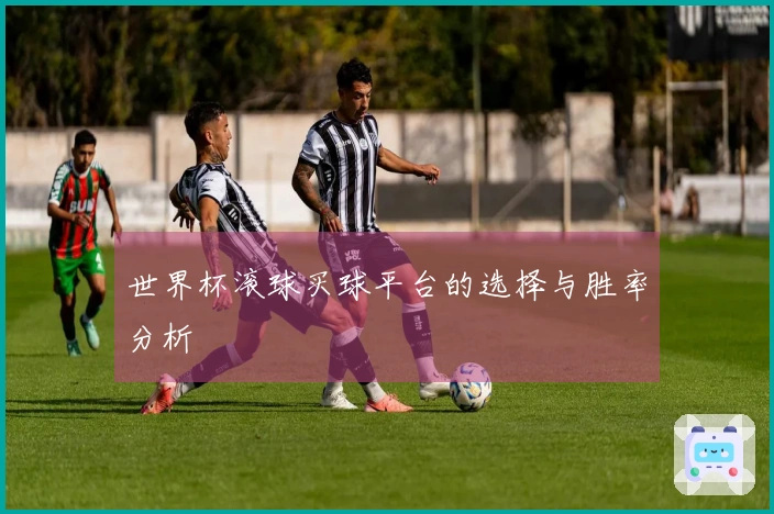 世界杯滚球买球平台的选择与胜率分析
