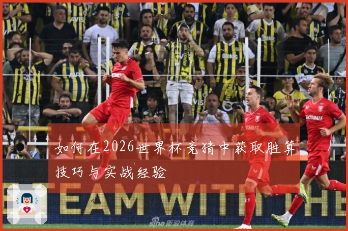 如何在2026世界杯竞猜中获取胜算技巧与实战经验