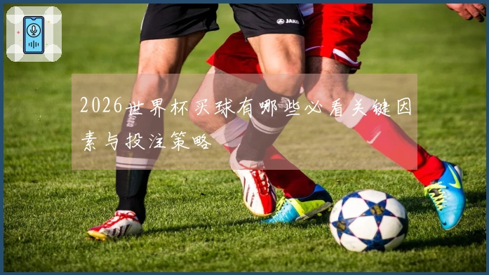 2026世界杯买球有哪些必看关键因素与投注策略